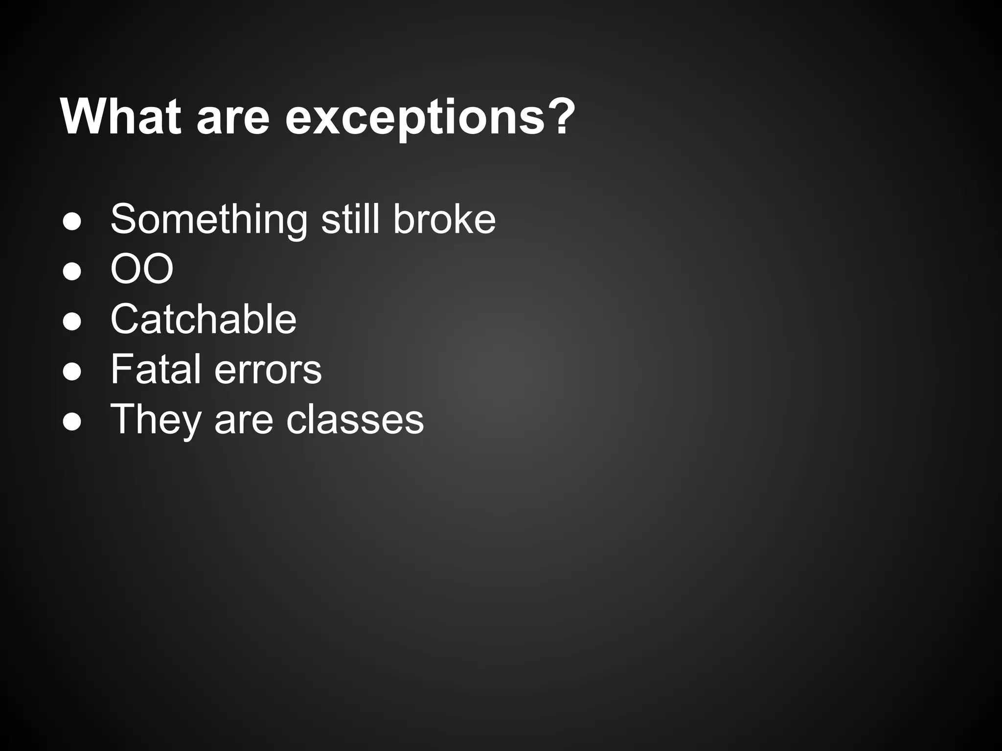 What are exceptions?
●
●
●
●
●

Something still broke
OO
Catchable
Fatal errors
They are classes

 