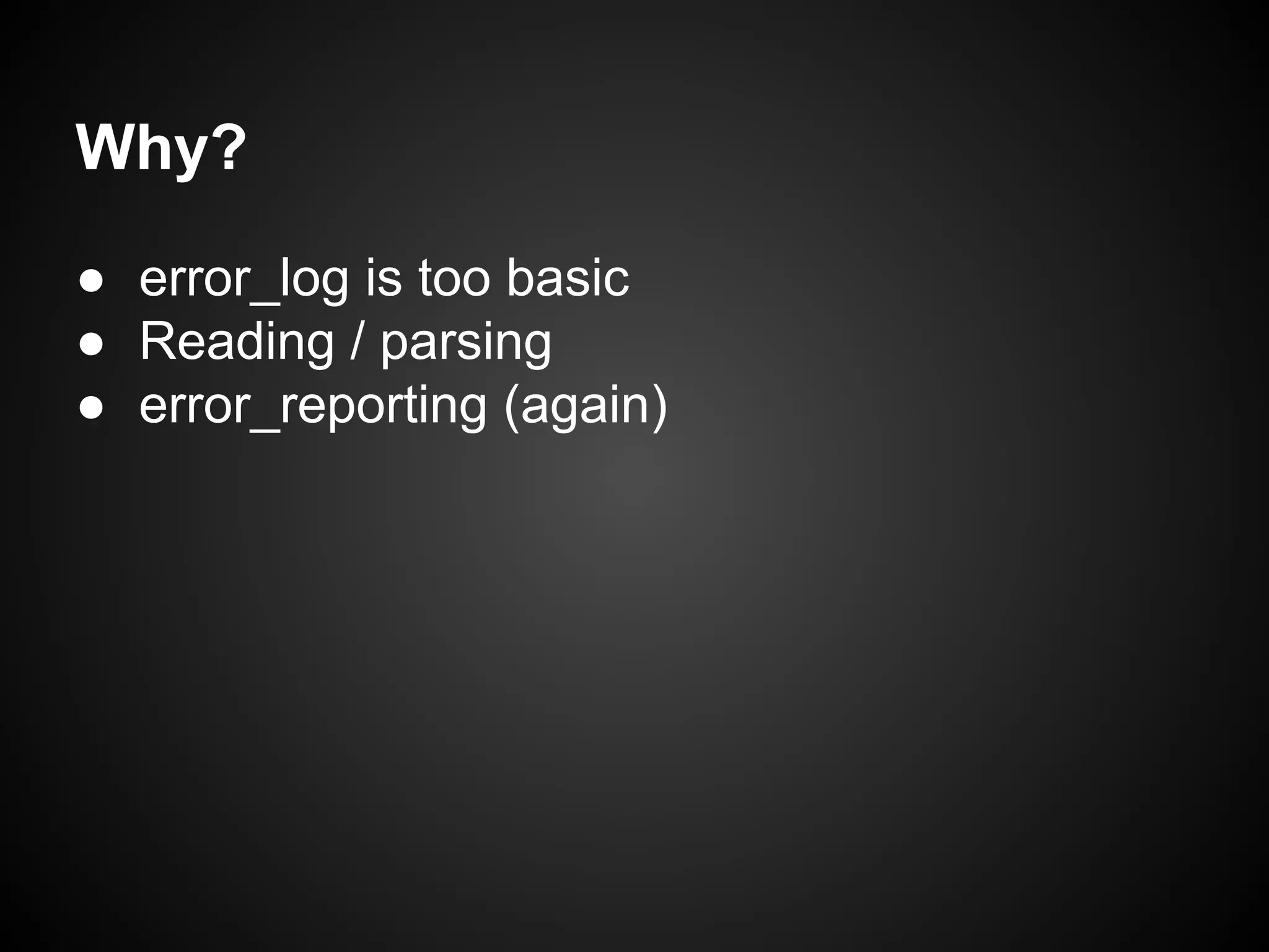 Why?
● error_log is too basic
● Reading / parsing
● error_reporting (again)

 