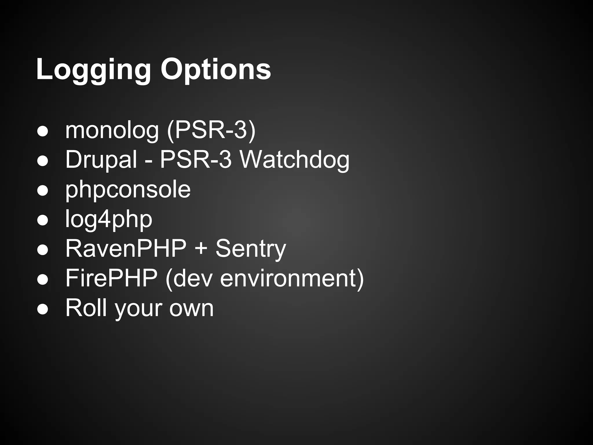 Logging Options
●
●
●
●
●
●
●

monolog (PSR-3)
Drupal - PSR-3 Watchdog
phpconsole
log4php
RavenPHP + Sentry
FirePHP (dev environment)
Roll your own

 