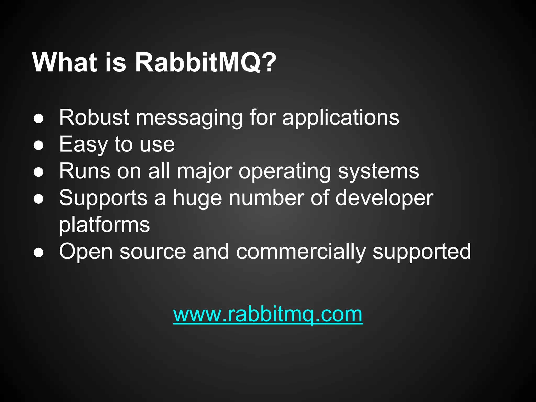 What is RabbitMQ?
●
●
●
●

Robust messaging for applications
Easy to use
Runs on all major operating systems
Supports a huge number of developer
platforms
● Open source and commercially supported
www.rabbitmq.com

 