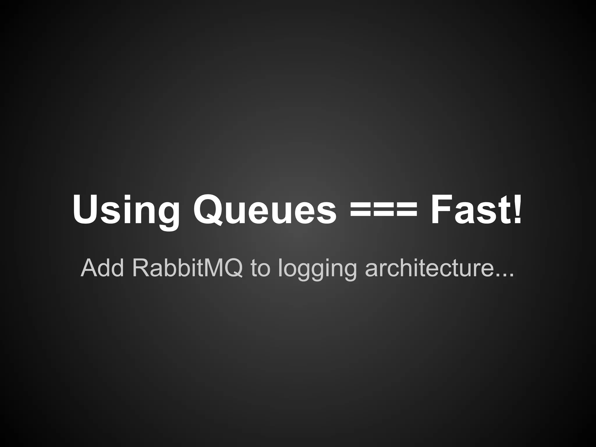 Using Queues === Fast!
Add RabbitMQ to logging architecture...

 