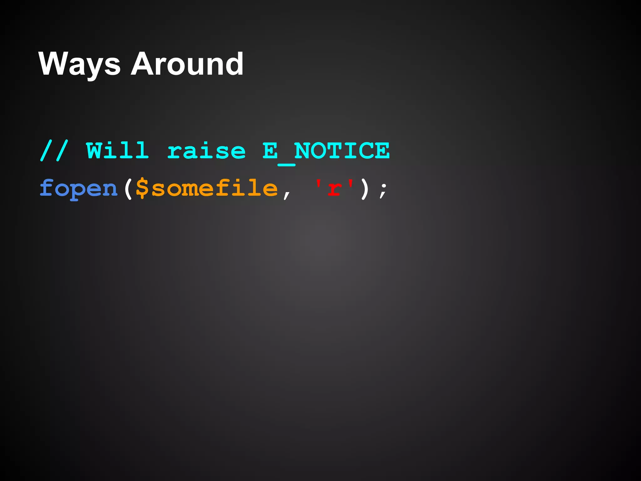 Ways Around
// Will raise E_NOTICE
fopen($somefile, 'r');

 