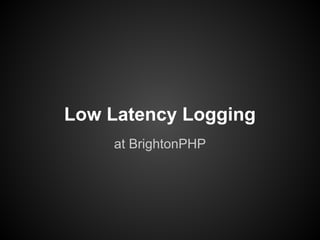 Low Latency Logging
at BrightonPHP

 
