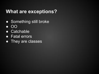 What are exceptions?
●
●
●
●
●

Something still broke
OO
Catchable
Fatal errors
They are classes

 