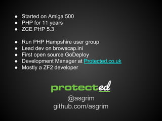 ● Started on Amiga 500
● PHP for 11 years
● ZCE PHP 5.3
●
●
●
●
●

Run PHP Hampshire user group
Lead dev on browscap.ini
F...