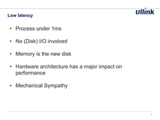 Low latency
4
• Process under 1ms
• No (Disk) I/O involved
• Memory is the new disk
• Hardware architecture has a major impact on
performance
• Mechanical Sympathy
 
