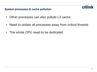 • Other processes can also pollute L3 cache
• Need to isolate all processes away from critical threads
• The whole CPU need to be dedicated
System processes & cache pollution
49
 