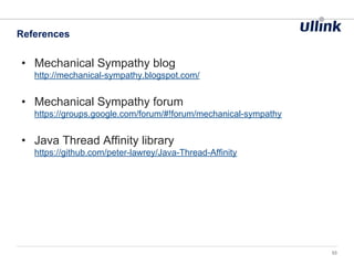 • Mechanical Sympathy blog
http://mechanical-sympathy.blogspot.com/
• Mechanical Sympathy forum
https://groups.google.com/forum/#!forum/mechanical-sympathy
• Java Thread Affinity library
https://github.com/peter-lawrey/Java-Thread-Affinity
References
53
 
