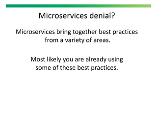 Microservices denial?
Microservices bring together best practices
from a variety of areas.
Most likely you are already using
some of these best practices.
 