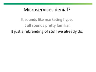 Microservices denial?
It sounds like marketing hype.
It all sounds pretty familiar.
It just a rebranding of stuff we already do.
 