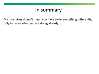 In summary
Microservices doesn’t mean you have to do everything differently,
only improve what you are doing already.
 