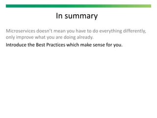 In summary
Microservices doesn’t mean you have to do everything differently,
only improve what you are doing already.
Introduce the Best Practices which make sense for you.
 
