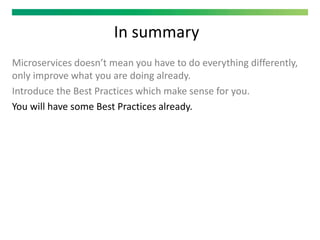 In summary
Microservices doesn’t mean you have to do everything differently,
only improve what you are doing already.
Introduce the Best Practices which make sense for you.
You will have some Best Practices already.
 
