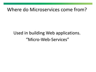 Where do Microservices come from?
Used in building Web applications.
“Micro-Web-Services”
 