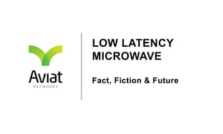 LOW LATENCY
MICROWAVE
Fact, Fiction & Future
 