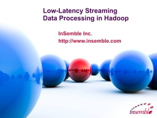 Low-Latency Streaming
Data Processing in Hadoop
InSemble Inc.
http://www.insemble.com
 