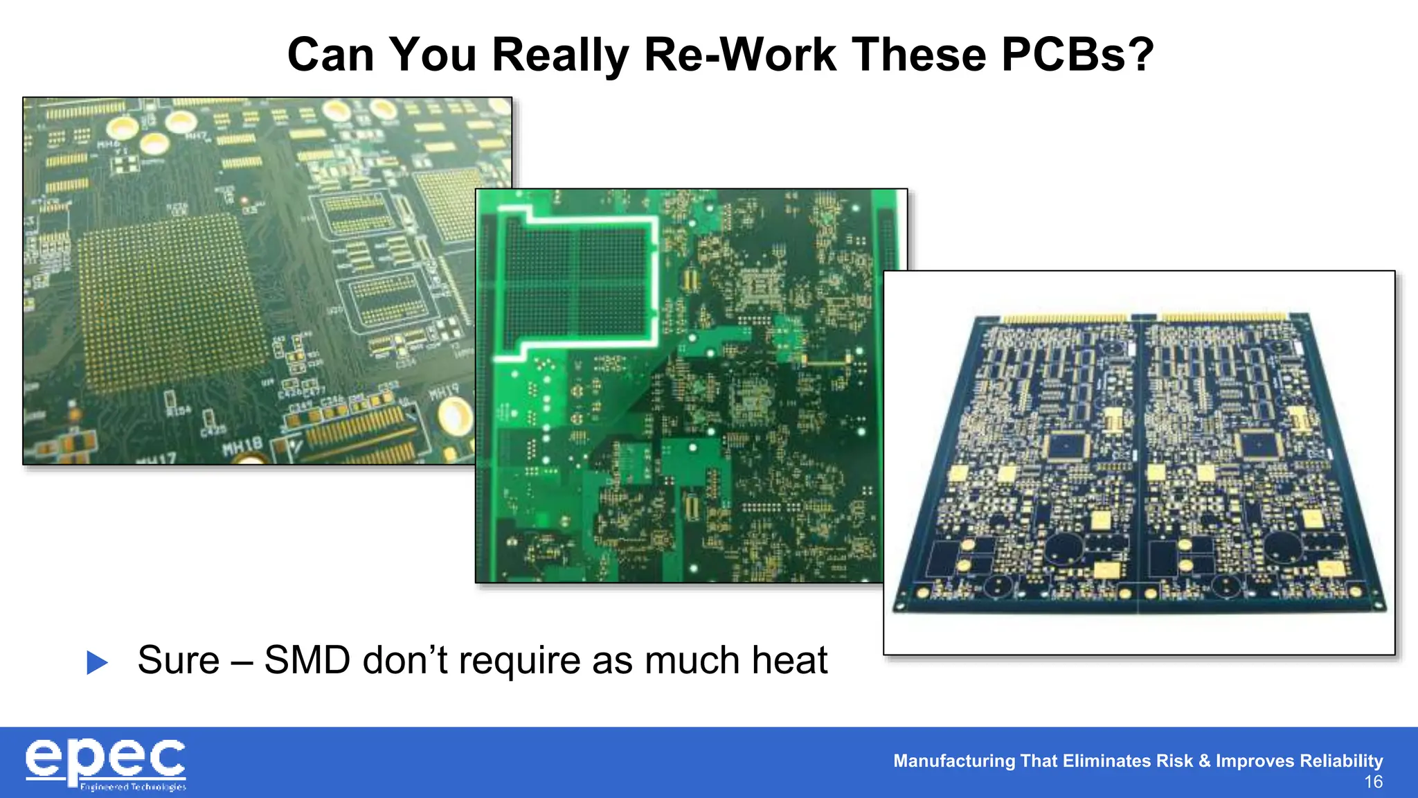 Manufacturing That Eliminates Risk & Improves Reliability
16
Can You Really Re-Work These PCBs?
 Sure – SMD don’t require as much heat
 