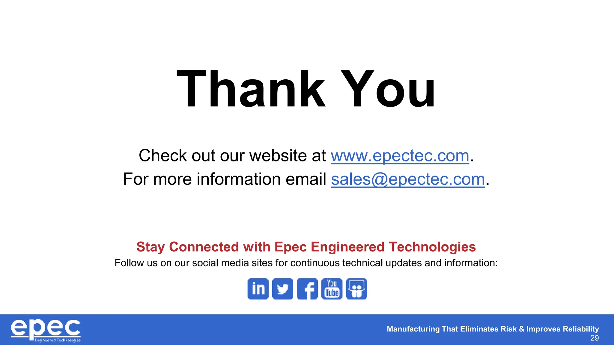 Manufacturing That Eliminates Risk & Improves Reliability
29
Thank You
Check out our website at www.epectec.com.
For more information email sales@epectec.com.
Stay Connected with Epec Engineered Technologies
Follow us on our social media sites for continuous technical updates and information:
 