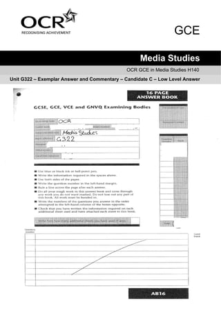 GCE

                                                   Media Studies
                                              OCR GCE in Media Studies H140
Unit G322 – Exemplar Answer and Commentary – Candidate C – Low Level Answer
 