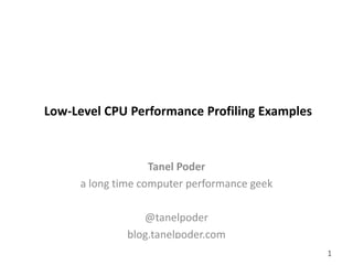 gluent.com 1
Low-Level CPU Performance Profiling Examples
Tanel Poder
a long time computer performance geek
@tanelpoder
blog.tanelpoder.com
 