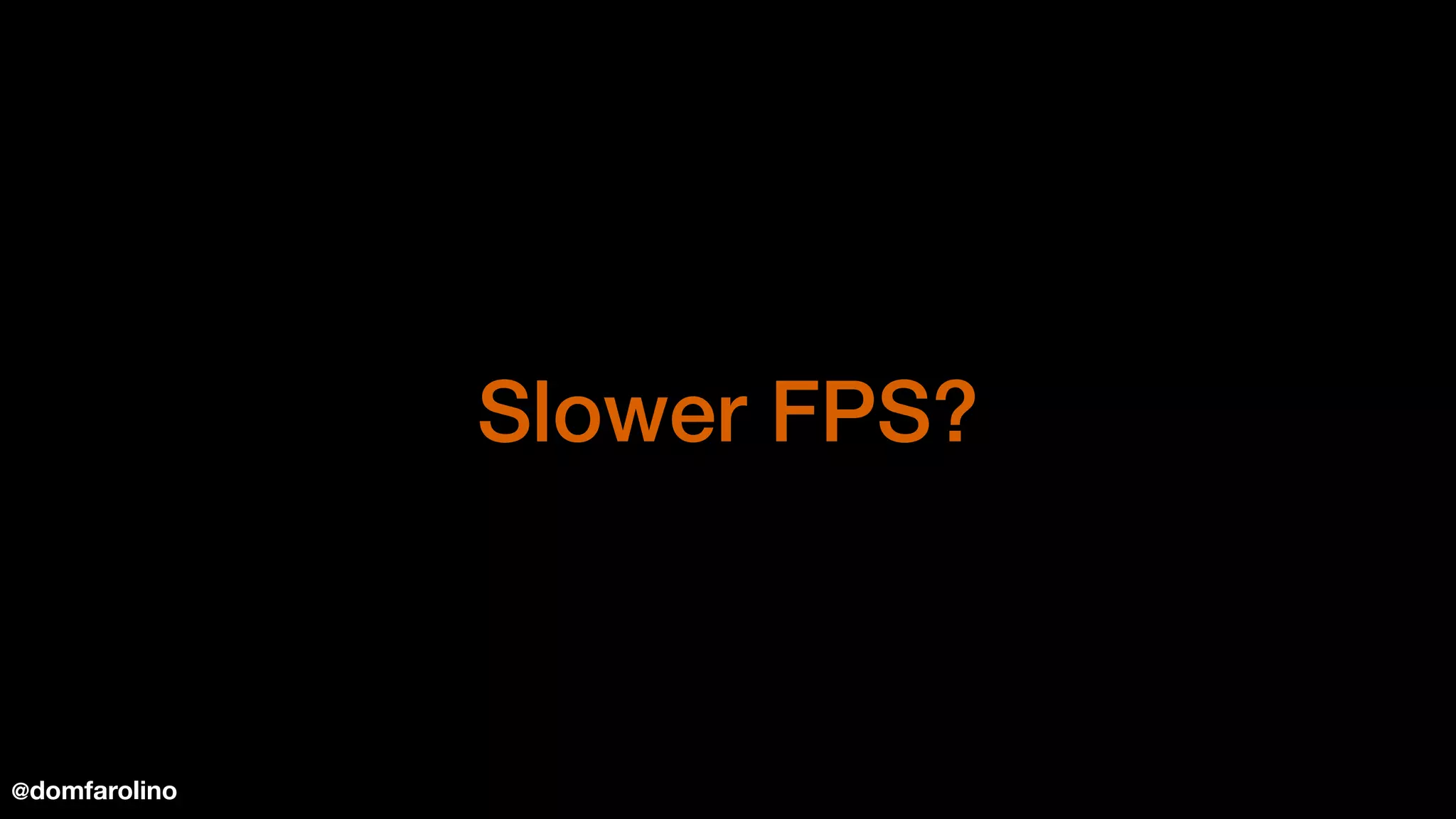 Slower FPS?
@domfarolino
 