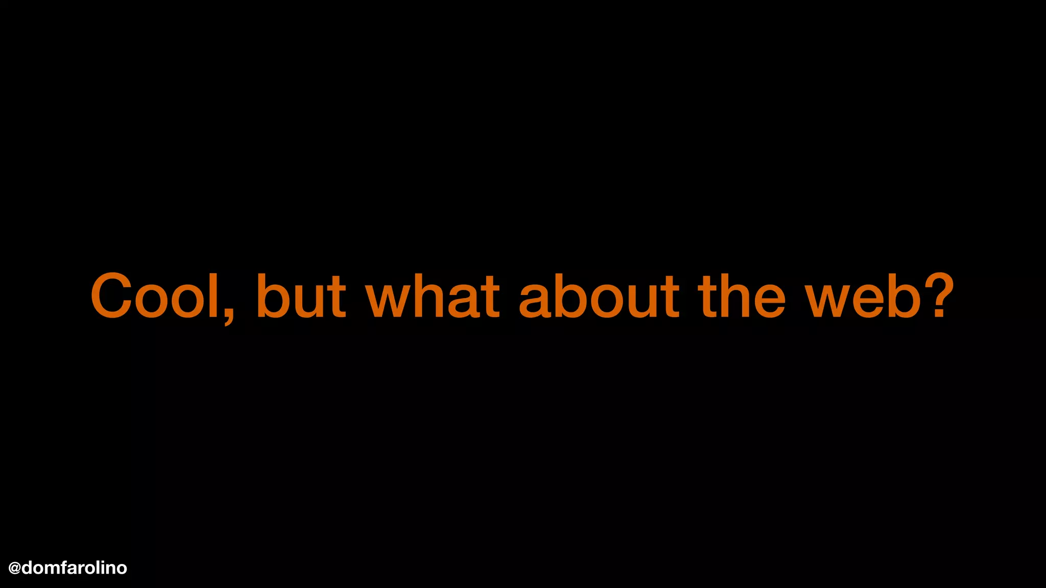 Cool, but what about the web?
@domfarolino
 