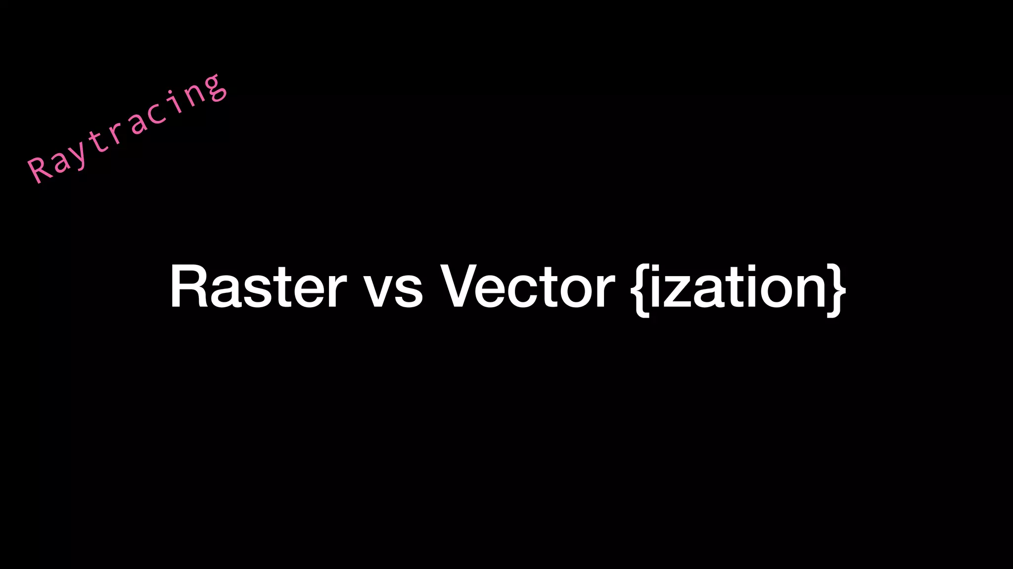 Raster vs Vector {ization}
Raytracing
 
