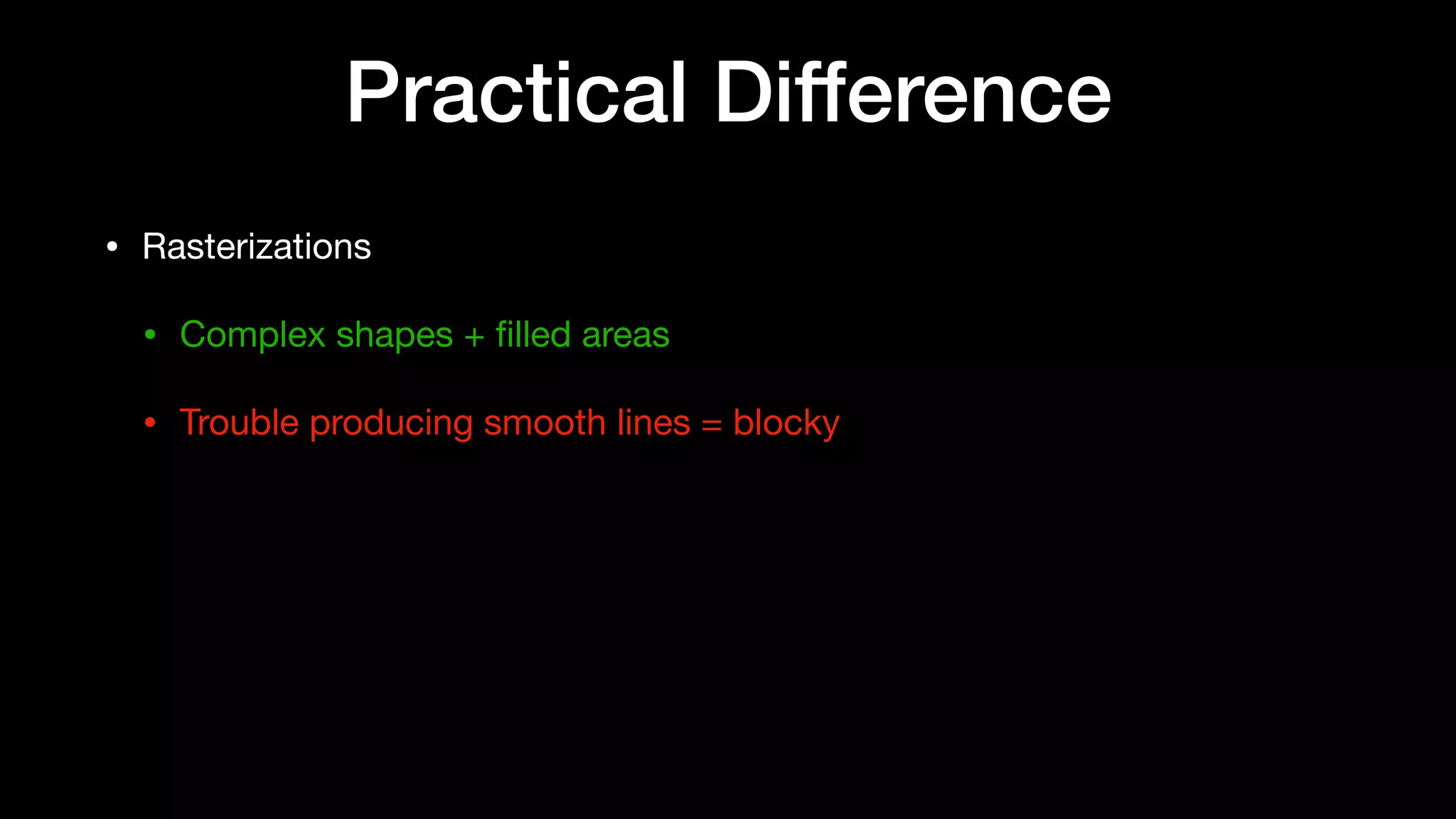 Practical Difference
• Rasterizations

• Complex shapes + ﬁlled areas

• Trouble producing smooth lines = blocky
 