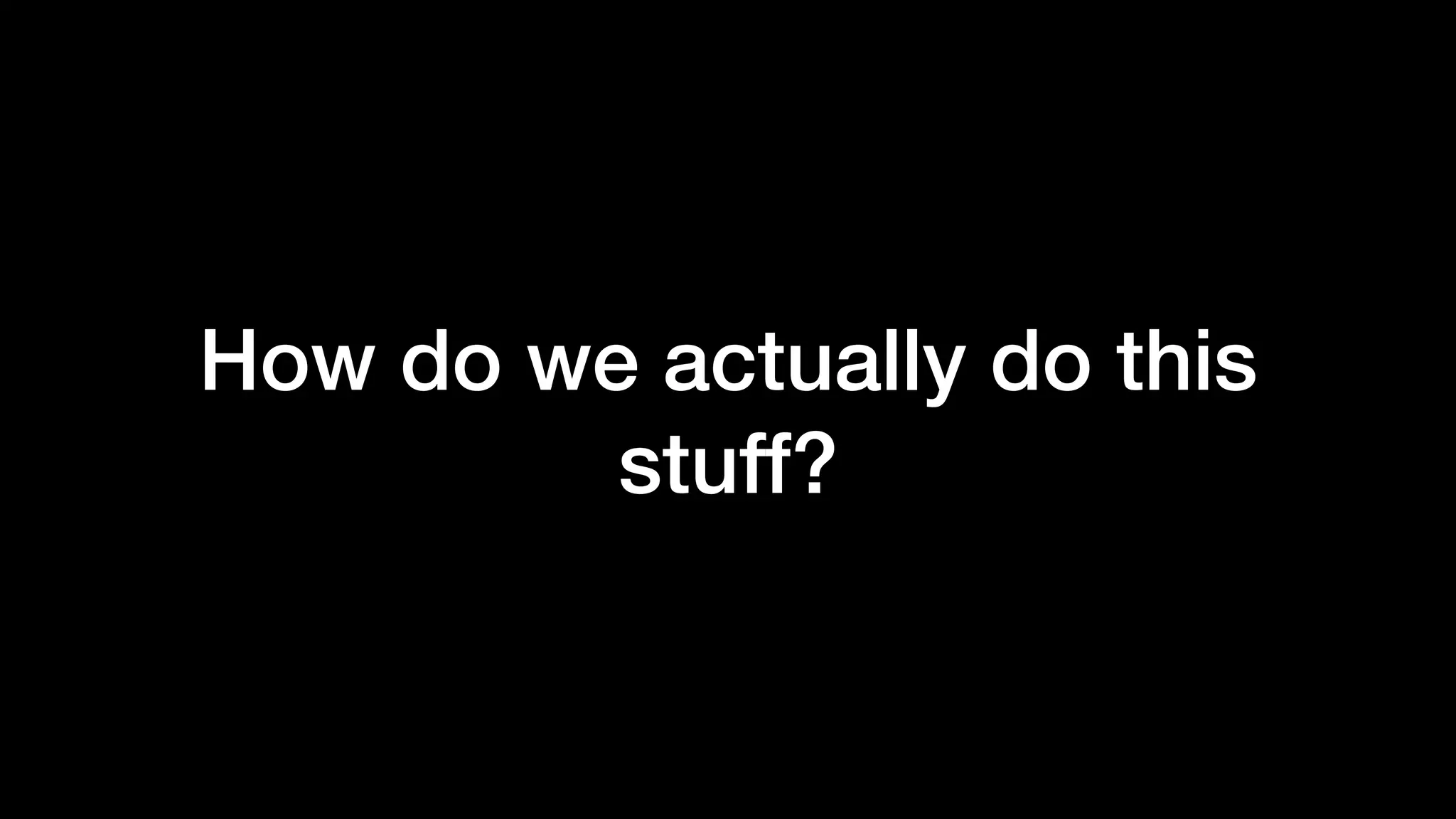 How do we actually do this
stuff?
 