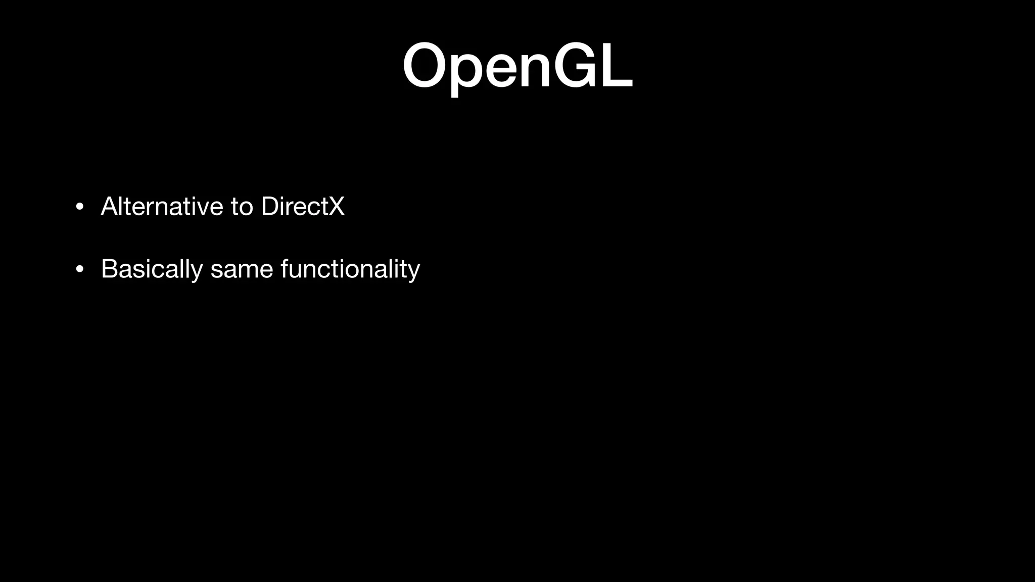 OpenGL
• Alternative to DirectX
• Basically same functionality
 