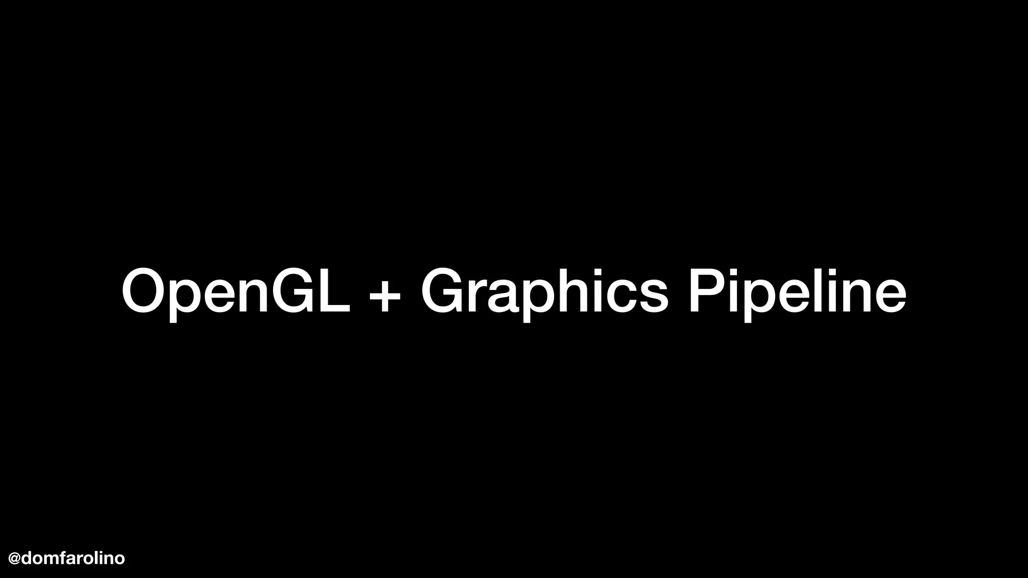 OpenGL + Graphics Pipeline
@domfarolino
 