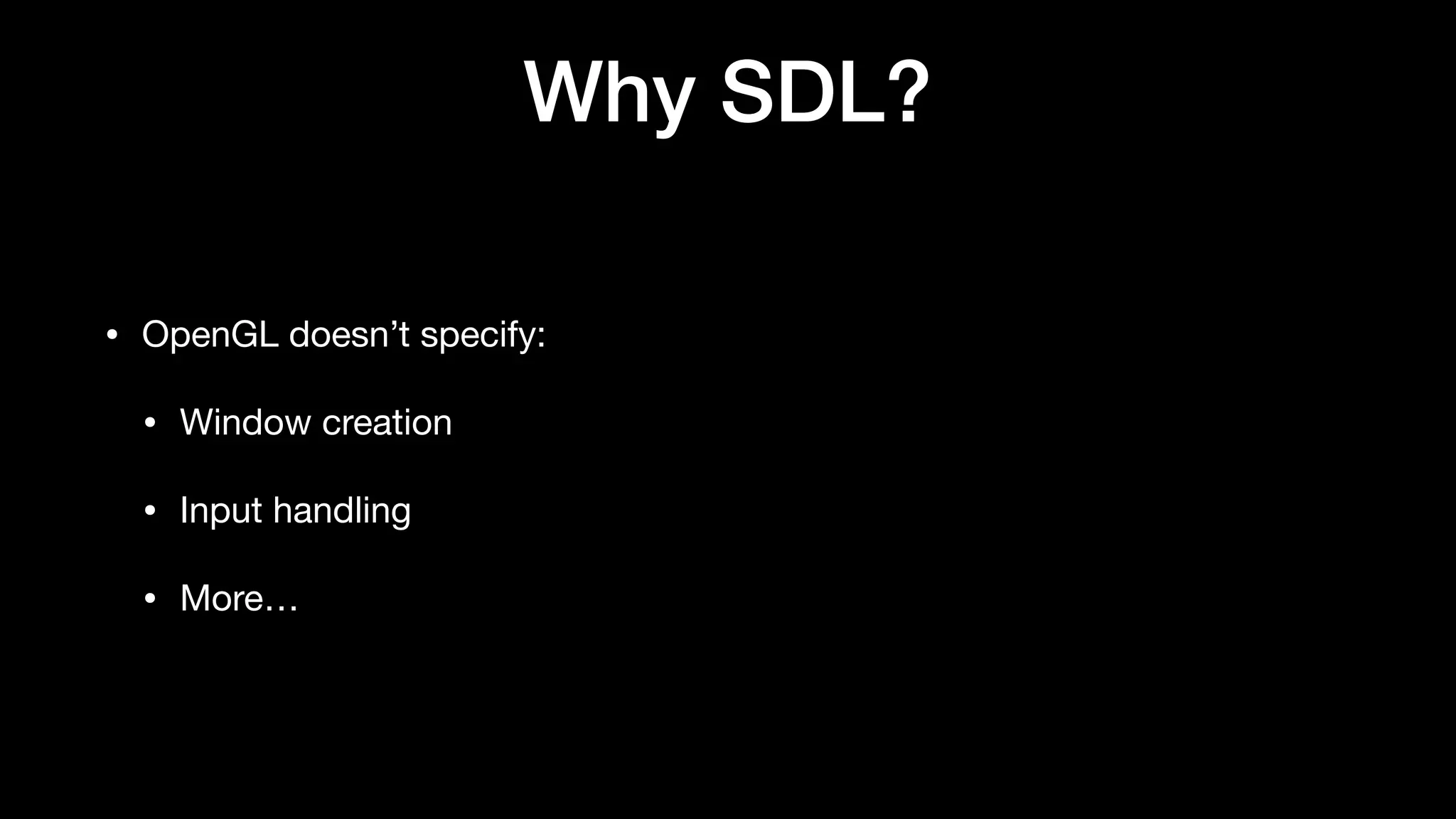 Why SDL?
• OpenGL doesn’t specify:
• Window creation
• Input handling
• More…
 