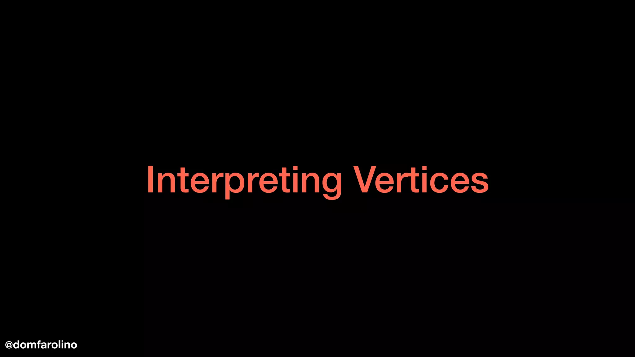 Interpreting Vertices
@domfarolino
 