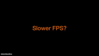 Slower FPS?
@domfarolino
 