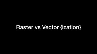 Raster vs Vector {ization}
 