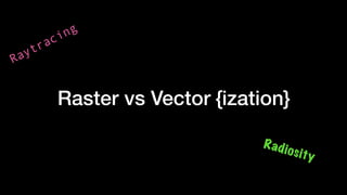 Raster vs Vector {ization}
Raytracing
Radiosity
 