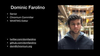Dominic Farolino
• twitter.com/domfarolino

• github.com/domfarolino

• dom@chromium.org
• Senior

• Chromium Committer

• WHATWG Editor
 