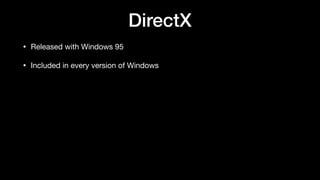 DirectX
• Released with Windows 95
• Included in every version of Windows
 