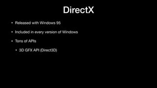 DirectX
• Released with Windows 95
• Included in every version of Windows
• Tons of APIs
• 3D GFX API (Direct3D)
 