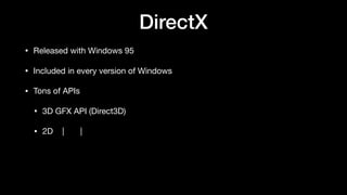 DirectX
• Released with Windows 95
• Included in every version of Windows
• Tons of APIs
• 3D GFX API (Direct3D)
• 2D | |
 