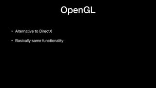 OpenGL
• Alternative to DirectX
• Basically same functionality
 
