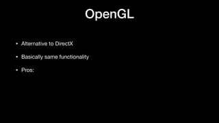 OpenGL
• Alternative to DirectX
• Basically same functionality
• Pros:
 