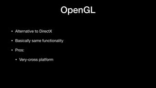 OpenGL
• Alternative to DirectX
• Basically same functionality
• Pros:
• Very-cross platform
 