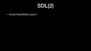 SDL(2)
• Simple DirectMedia Layer 2
 