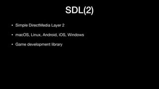 SDL(2)
• Simple DirectMedia Layer 2
• macOS, Linux, Android, iOS, Windows
• Game development library
 