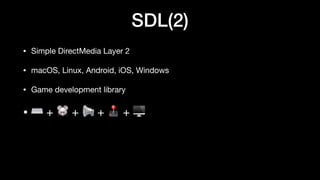 SDL(2)
• Simple DirectMedia Layer 2
• macOS, Linux, Android, iOS, Windows
• Game development library
• ⌨ + 🐭 + 📢 + 🕹 + 🖥
 