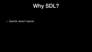 Why SDL?
• OpenGL doesn’t specify:
 