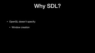 Why SDL?
• OpenGL doesn’t specify:
• Window creation
 
