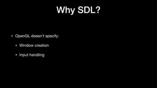 Why SDL?
• OpenGL doesn’t specify:
• Window creation
• Input handling
 