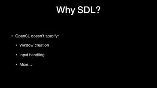Why SDL?
• OpenGL doesn’t specify:
• Window creation
• Input handling
• More…
 